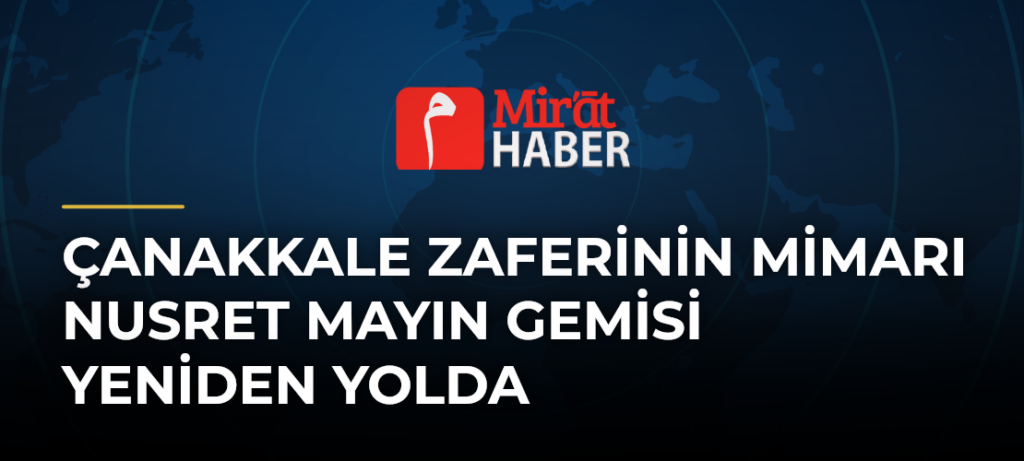Çanakkale Zaferinin Mimarı Nusret Mayın Gemisi Yeniden Yolda