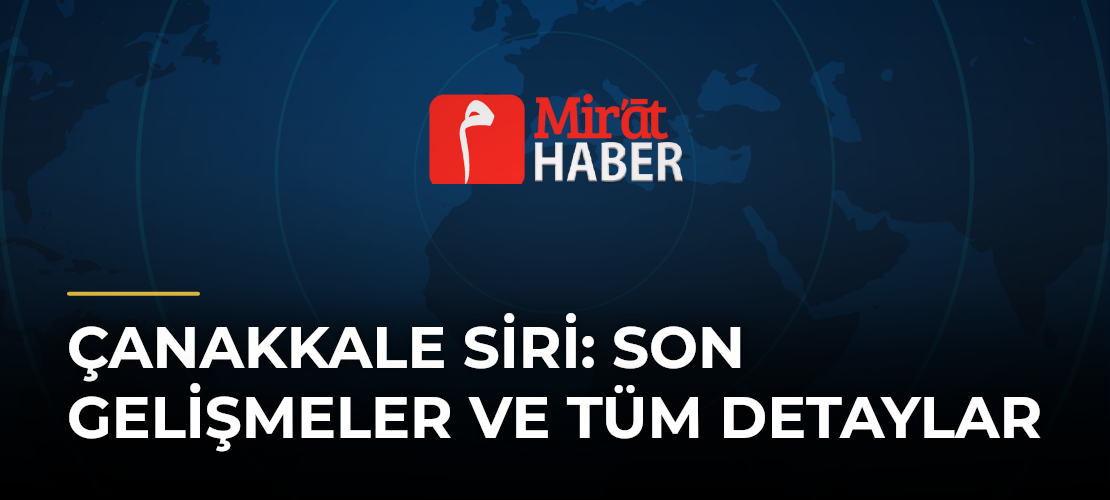 Çanakkale Siri: Son Gelişmeler ve Tüm Detaylar