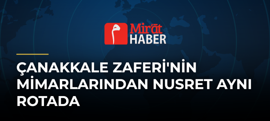 Çanakkale Zaferi’nin Mimarlarından Nusret Aynı Rotada
