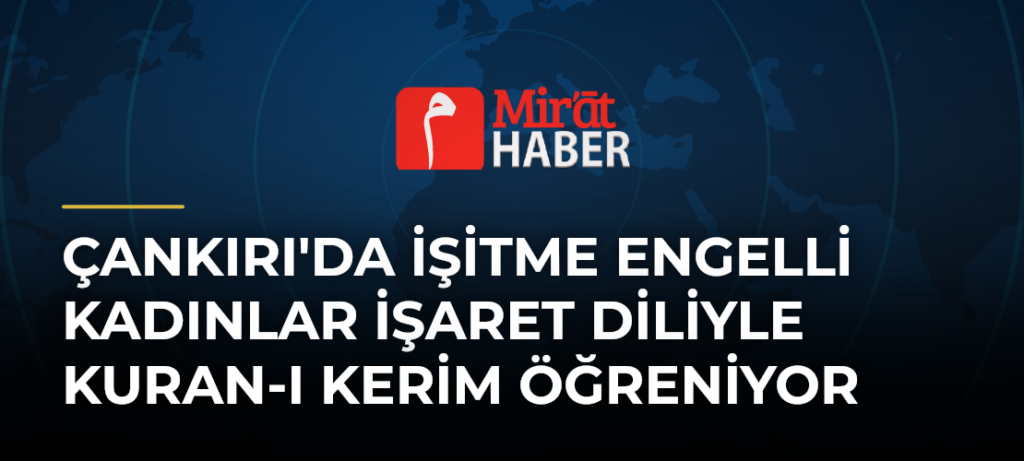 Çankırı’da İşitme Engelli Kadınlar İşaret Diliyle Kuran-ı Kerim Öğreniyor