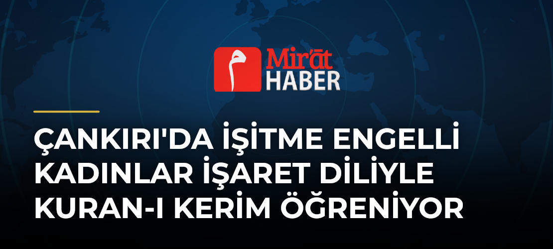 Çankırı'da İşitme Engelli Kadınlar İşaret Diliyle Kuran-ı Kerim Öğreniyor
