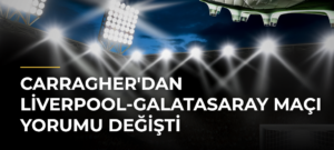 Carragher’dan Liverpool-Galatasaray Maçı Yorumu Değişti