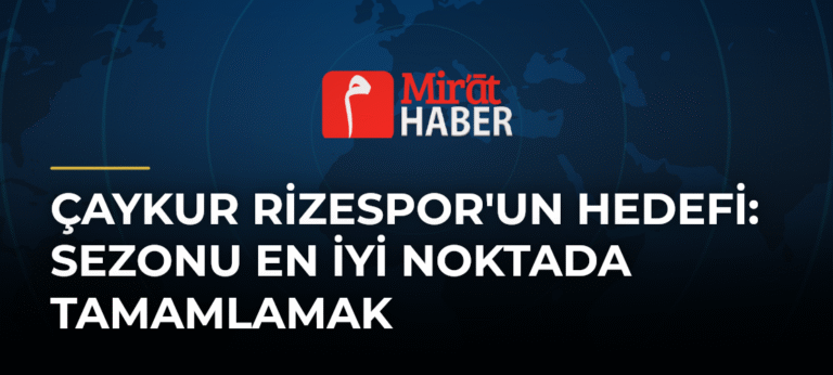 Çaykur Rizespor’un Hedefi: Sezonu En İyi Noktada Tamamlamak