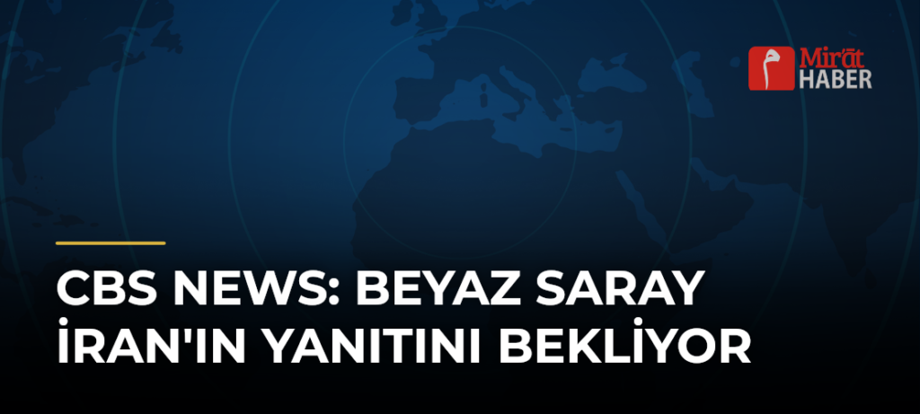 CBS News: Beyaz Saray İran’ın Yanıtını Bekliyor