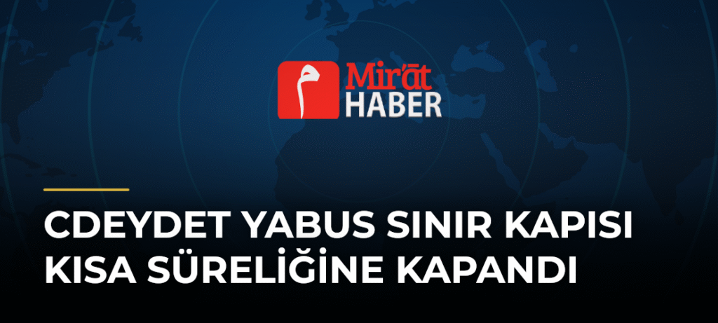 Cdeydet Yabus Sınır Kapısı Kısa Süreliğine Kapandı