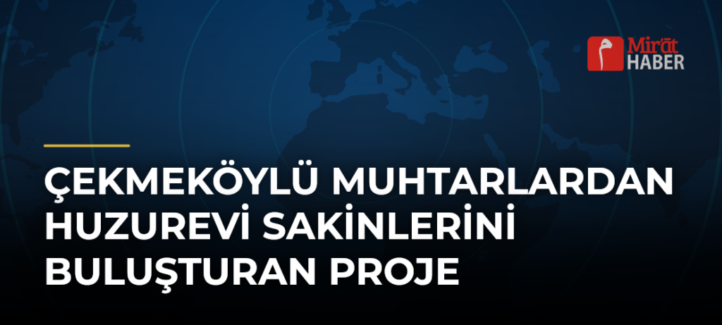 Çekmeköylü Muhtarlardan Huzurevi Sakinlerini Buluşturan Proje