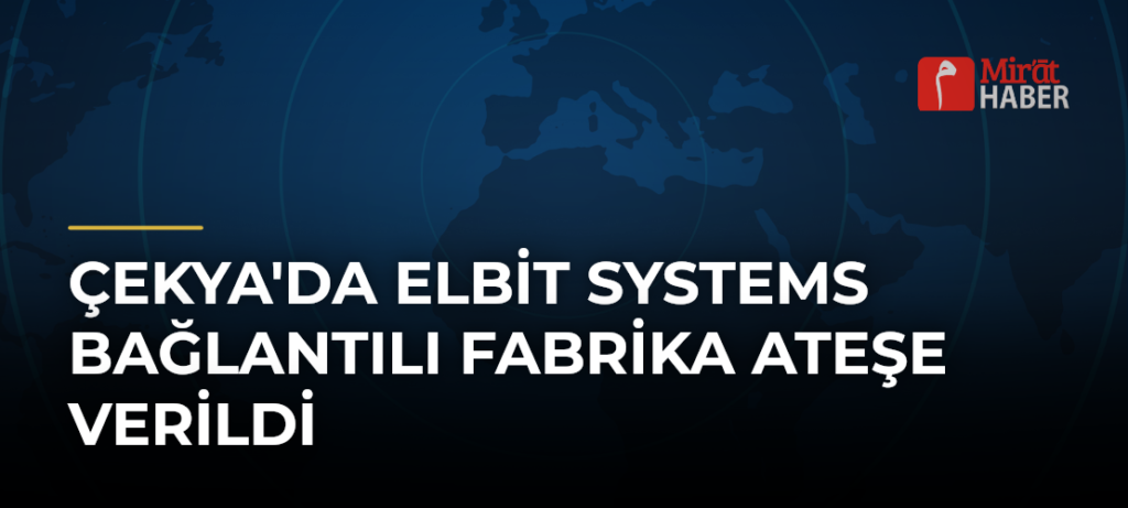 Çekya’da Elbit Systems Bağlantılı Fabrika Ateşe Verildi