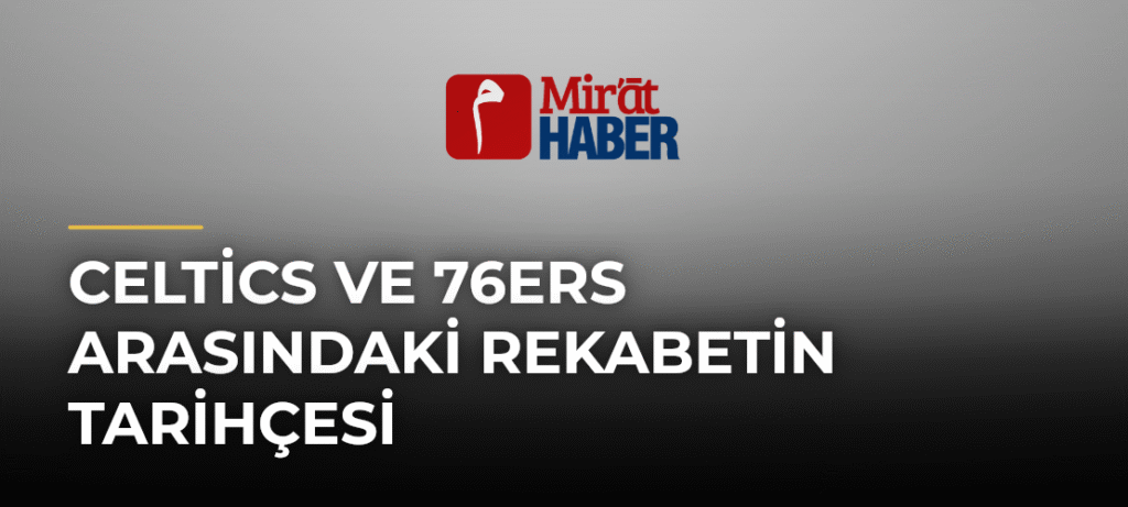 Celtics ve 76ers Arasındaki Rekabetin Tarihçesi