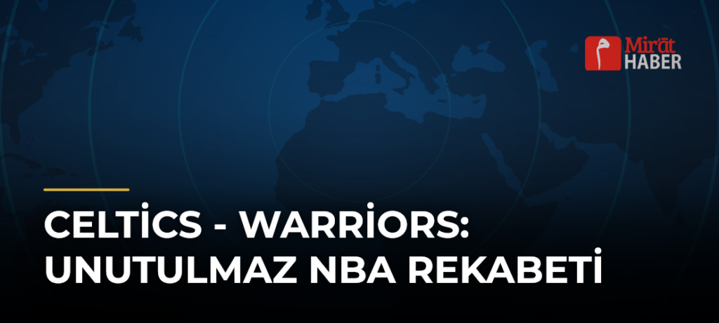 Celtics – Warriors: Unutulmaz NBA Rekabeti