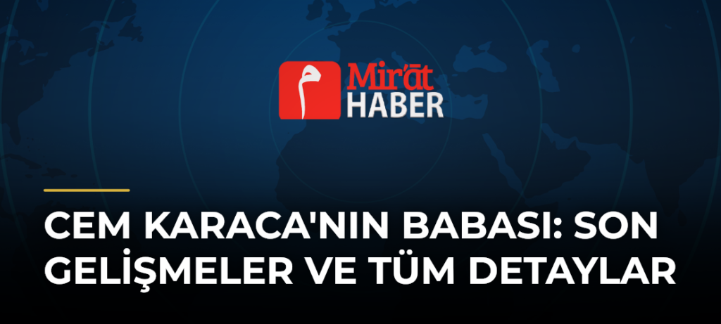Cem Karaca’nın Babası: Son Gelişmeler ve Tüm Detaylar