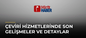 Çeviri Hizmetlerinde Son Gelişmeler ve Detaylar
