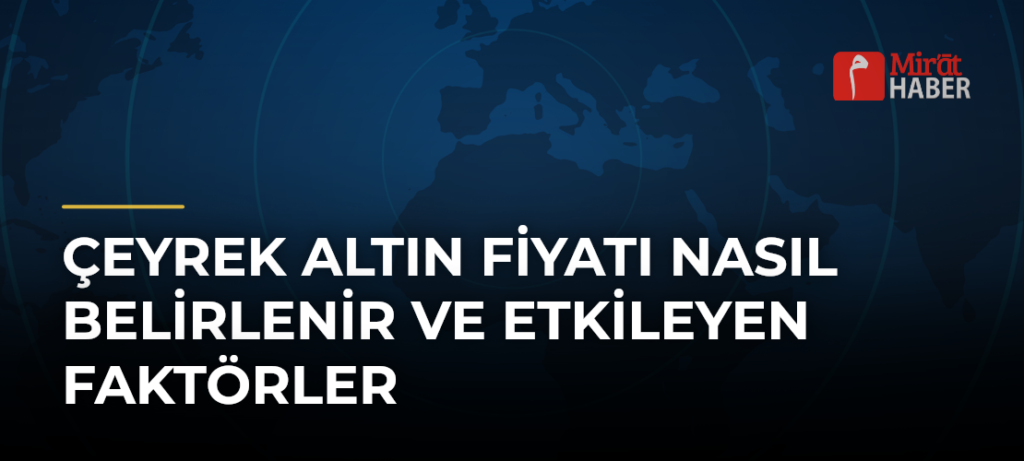 Çeyrek Altın Fiyatı Nasıl Belirlenir ve Etkileyen Faktörler
