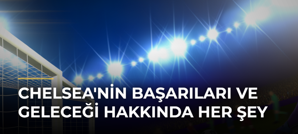 Chelsea’nin Başarıları ve Geleceği Hakkında Her Şey