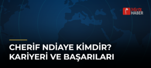 Cherif Ndiaye Kimdir? Kariyeri ve Başarıları