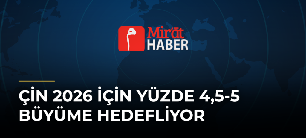 Çin 2026 İçin Yüzde 4,5-5 Büyüme Hedefliyor