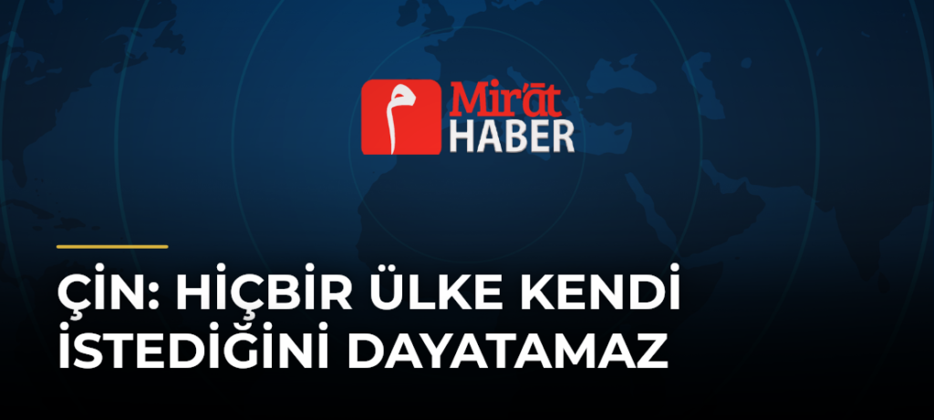Çin: Hiçbir Ülke Kendi İstediğini Dayatamaz
