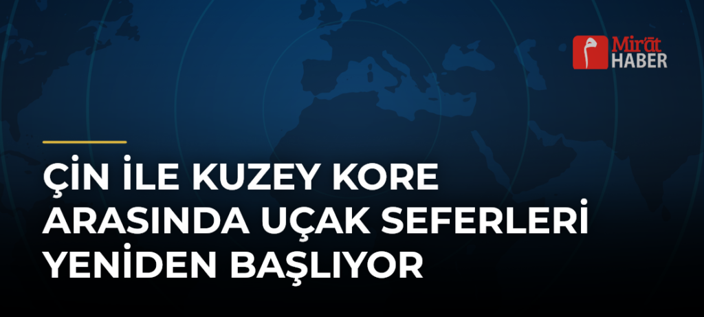 Çin ile Kuzey Kore Arasında Uçak Seferleri Yeniden Başlıyor