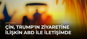 Çin, Trump’ın Ziyaretine İlişkin ABD ile İletişimde