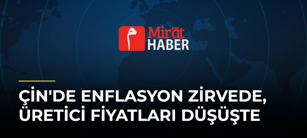 Çin’de Enflasyon Zirvede, Üretici Fiyatları Düşüşte