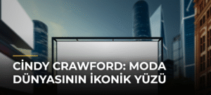 Cindy Crawford: Moda Dünyasının İkonik Yüzü