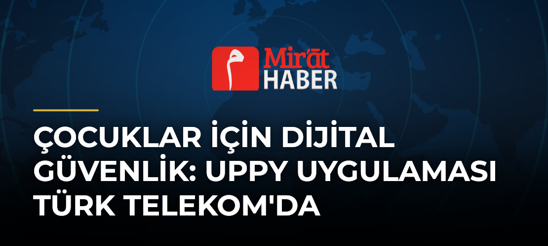 Çocuklar için Dijital Güvenlik: Uppy Uygulaması Türk Telekom'da