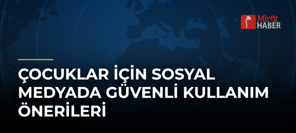 Çocuklar İçin Sosyal Medyada Güvenli Kullanım Önerileri
