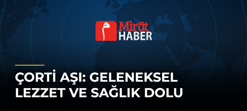 Çorti Aşı: Geleneksel Lezzet ve Sağlık Dolu