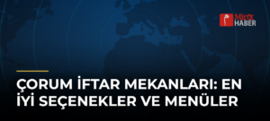 Çorum İftar Mekanları: En İyi Seçenekler ve Menüler