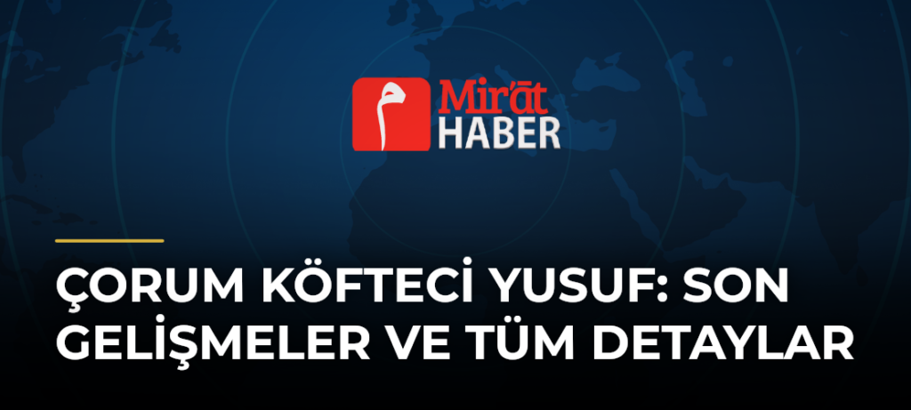 Çorum Köfteci Yusuf: Son Gelişmeler ve Tüm Detaylar