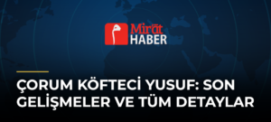 Çorum Köfteci Yusuf: Son Gelişmeler ve Tüm Detaylar