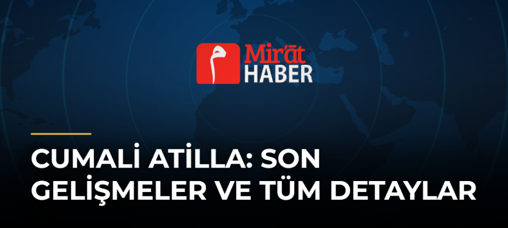 Cumali Atilla: Son Gelişmeler ve Tüm Detaylar