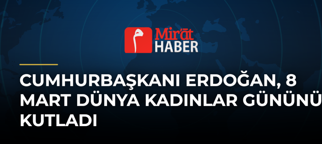 Cumhurbaşkanı Erdoğan, 8 Mart Dünya Kadınlar Gününü Kutladı