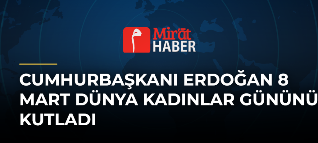 Cumhurbaşkanı Erdoğan 8 Mart Dünya Kadınlar Gününü Kutladı