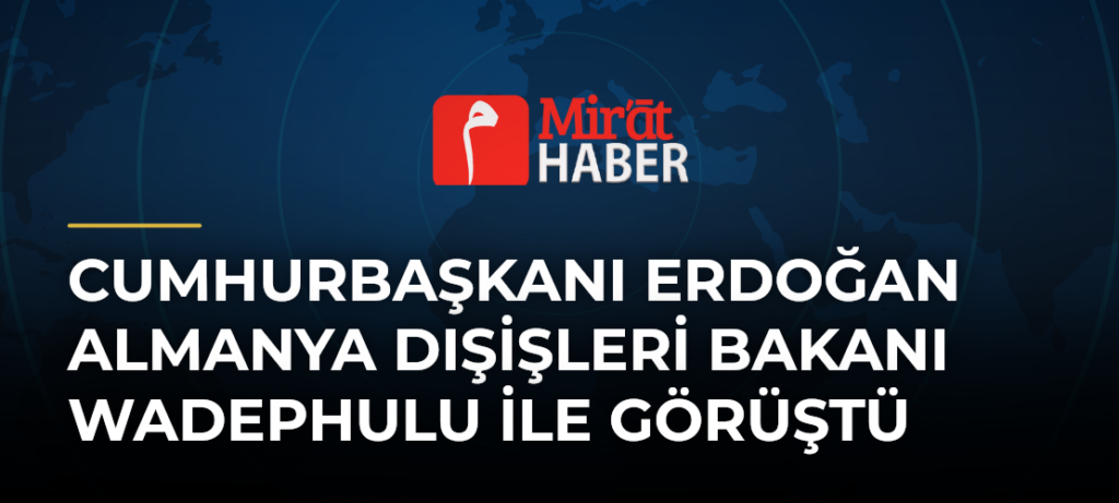 Cumhurbaşkanı Erdoğan Almanya Dışişleri Bakanı Wadephulu ile Görüştü