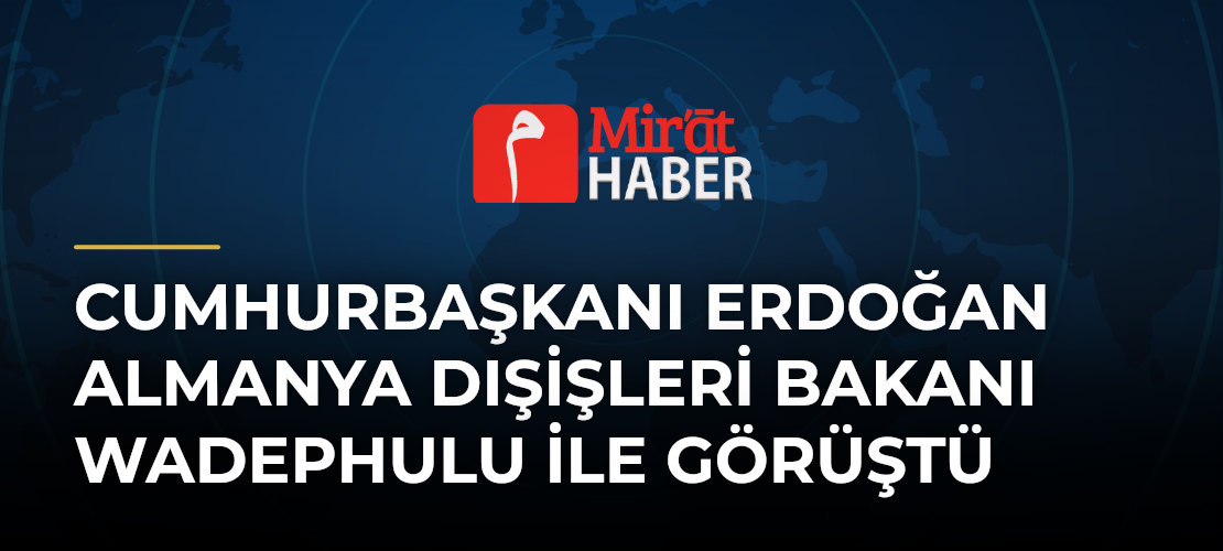 Cumhurbaşkanı Erdoğan Almanya Dışişleri Bakanı Wadephulu ile Görüştü