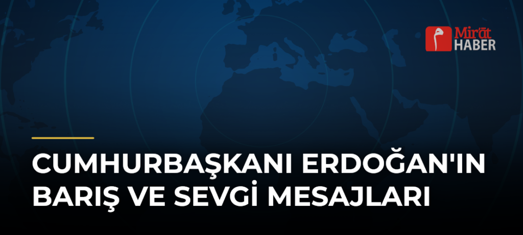 Cumhurbaşkanı Erdoğan’ın Barış ve Sevgi Mesajları