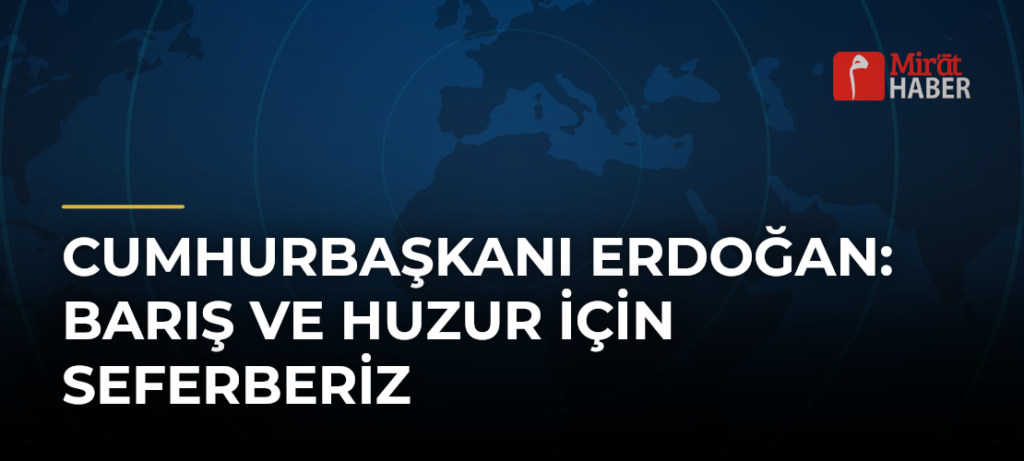 Cumhurbaşkanı Erdoğan: Barış ve Huzur İçin Seferberiz