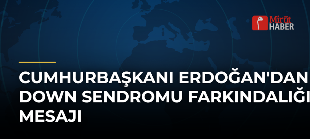 Cumhurbaşkanı Erdoğan’dan Down Sendromu Farkındalığı Mesajı