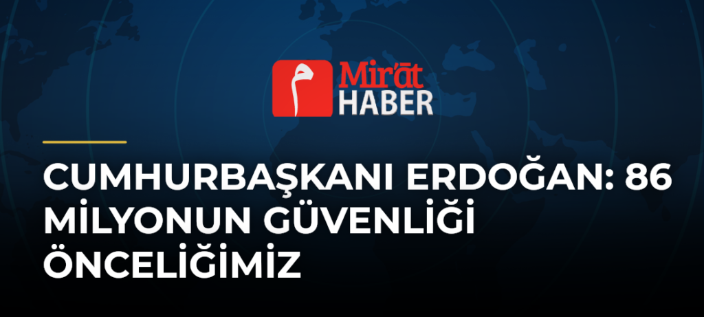 Cumhurbaşkanı Erdoğan: 86 Milyonun Güvenliği Önceliğimiz