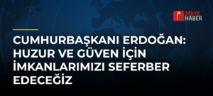 Cumhurbaşkanı Erdoğan: Huzur ve Güven İçin İmkanlarımızı Seferber Edeceğiz