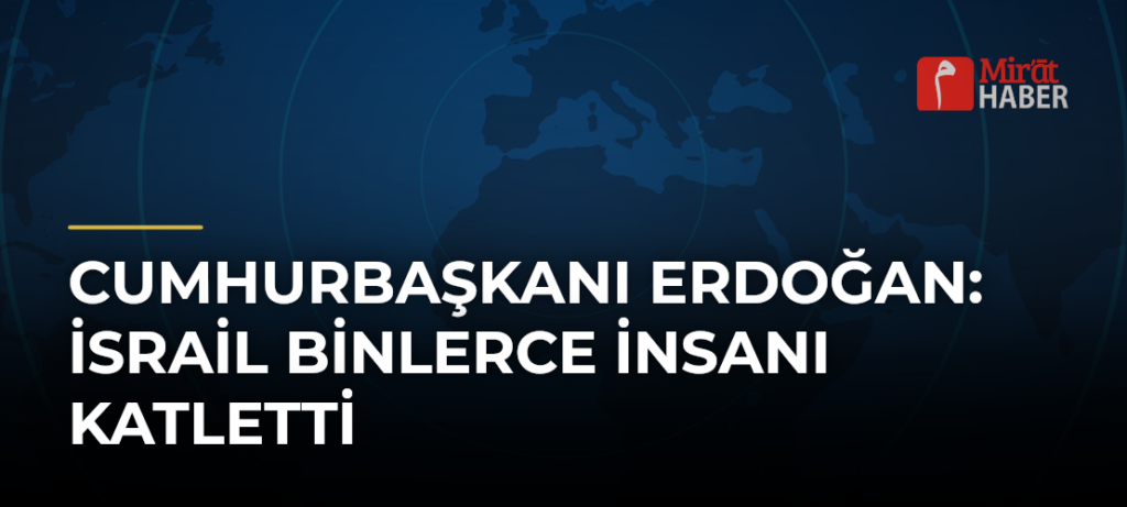 Cumhurbaşkanı Erdoğan: İsrail Binlerce İnsanı Katletti