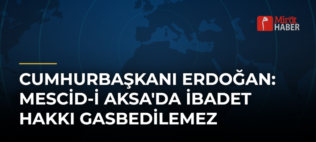 Cumhurbaşkanı Erdoğan: Mescid-i Aksa’da İbadet Hakkı Gasbedilemez