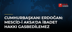 Cumhurbaşkanı Erdoğan: Mescid-i Aksa’da İbadet Hakkı Gasbedilemez