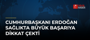 Cumhurbaşkanı Erdoğan Sağlıkta Büyük Başarıya Dikkat Çekti