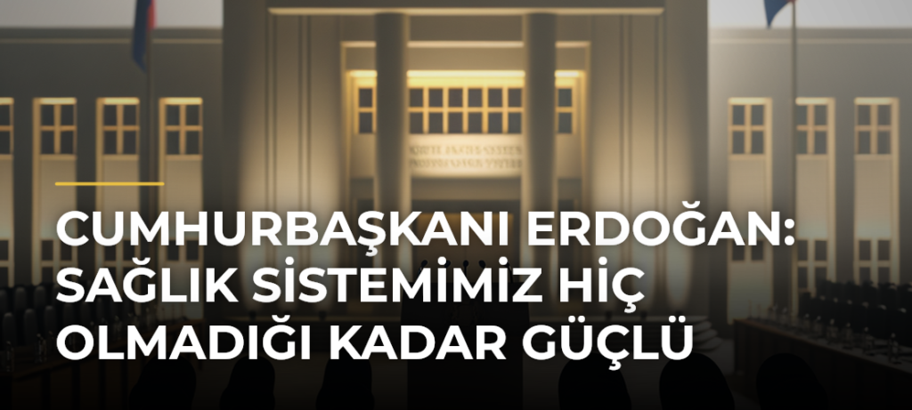 Cumhurbaşkanı Erdoğan: Sağlık Sistemimiz Hiç Olmadığı Kadar Güçlü