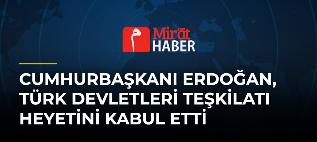 Cumhurbaşkanı Erdoğan, Türk Devletleri Teşkilatı Heyetini Kabul Etti