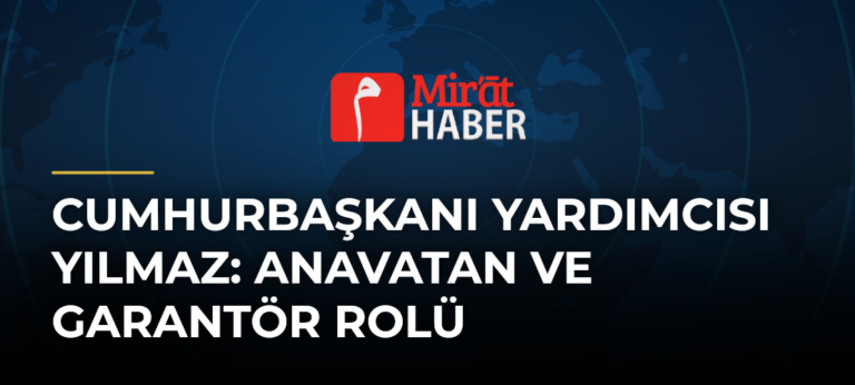 Cumhurbaşkanı Yardımcısı Yılmaz: Anavatan ve Garantör Rolü