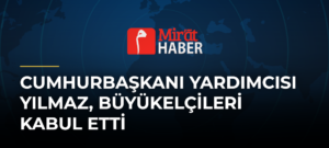 Cumhurbaşkanı Yardımcısı Yılmaz, Büyükelçileri Kabul Etti