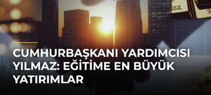 Cumhurbaşkanı Yardımcısı Yılmaz: Eğitime En Büyük Yatırımlar