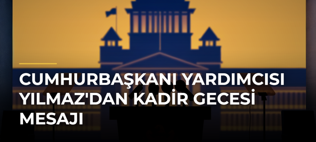 Cumhurbaşkanı Yardımcısı Yılmaz’dan Kadir Gecesi Mesajı